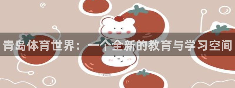 一竞技官方正版app集团：青岛体育世界：一个全新的教