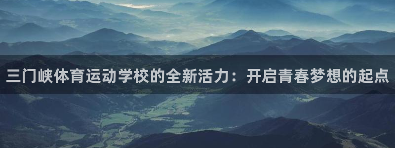 一竞技官方正版app集团官网网址：三门峡体育运动学校