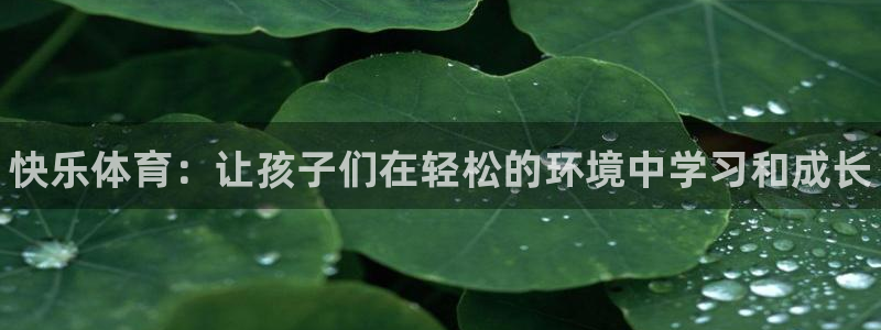 一竞技官网下载平台是正规平台吗：快乐体育：让孩子们在