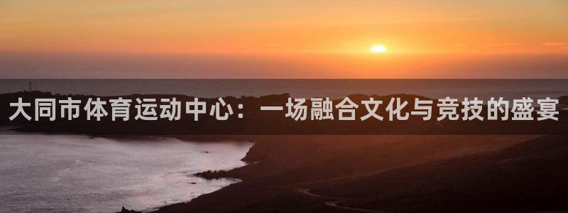 一竞技官网下载平台是正规平台吗安全吗：大同市体育运动