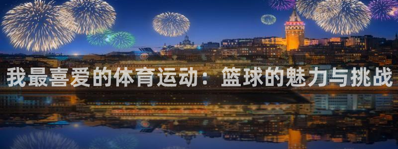 一竞技官网下载软件：我最喜爱的体育运动：篮球的魅力与