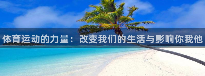 一竞技官网下载娱乐：体育运动的力量：改变我们的生活与