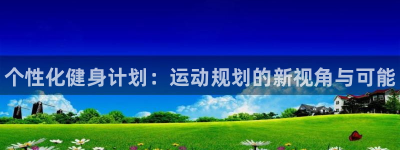 一竞技官方集团官网：个性化健身计划：运动规划的新视角