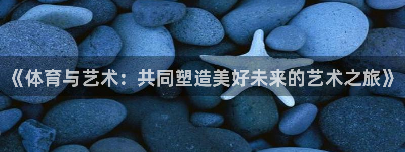 一竞技官网下载平台是正规平台吗安全吗：《体育与艺术：共同塑造