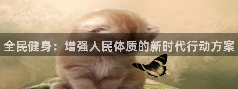 一竞技官方正版app娱乐网站：全民健身：增强人民体质的新时代