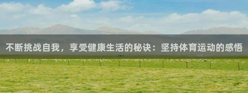 一竞技官方正版app娱乐40996：不断挑战自我，享受健康生