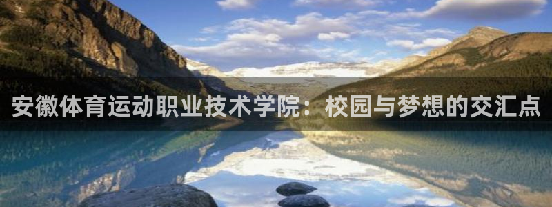 一竞技官网下载招商电话号码查询：安徽体育运动职业技术学院：校