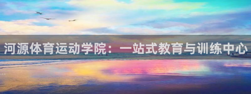 一竞技官方正版app娱乐下载：河源体育运动学院：一站式教育与