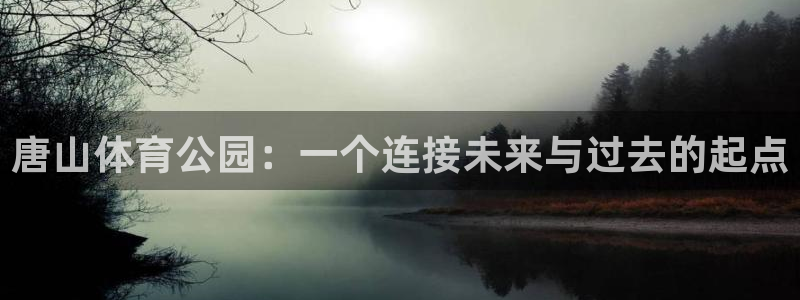 海南一竞技官网下载发展怎么样：唐山体育公园：一个连接未来与过