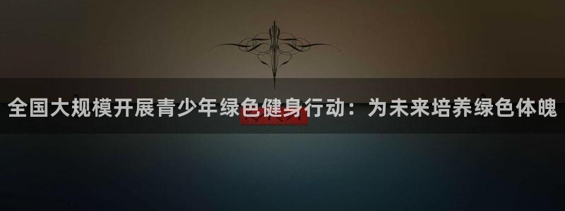 一竞技平台测速：全国大规模开展青少年