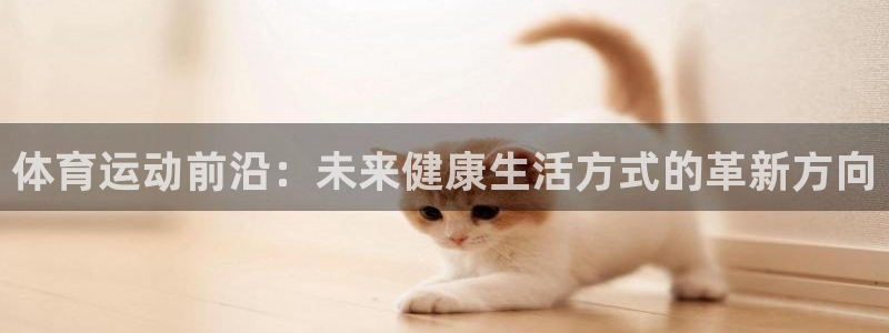 一竞技官网下载安装：体育运动前沿：未