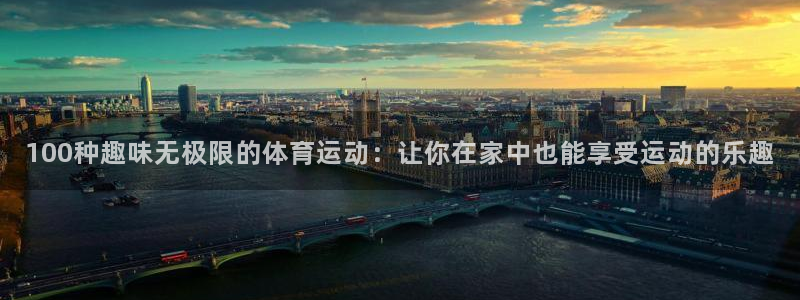 一竞技入口官网首页：100种趣味无极限的体育运动：让你在家中
