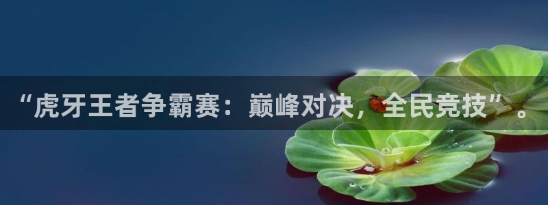 体育比赛直播吧：“虎牙王者争霸赛：巅峰对决，全民竞技”。