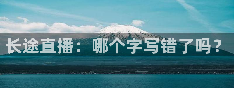 jrs直播吧官网：长途直播：哪个字写错了吗？