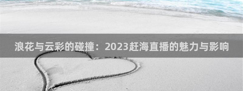 极速体育直播nba直播吧：浪花与云彩的碰撞：2023赶海直播的魅力与影响