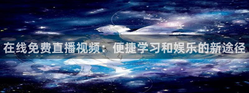 直播吧体育：在线免费直播视频：便捷学习和娱乐的新途径